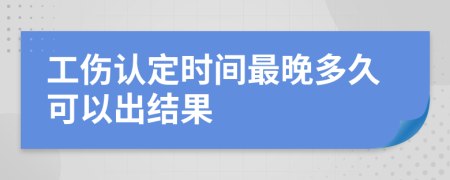 工伤认定时间最晚多久可以出结果