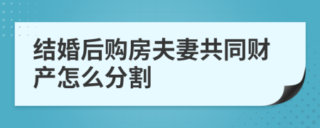 结婚后购房夫妻共同财产怎么分割