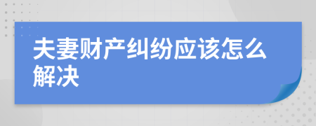 夫妻财产纠纷应该怎么解决