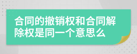 合同的撤销权和合同解除权是同一个意思么
