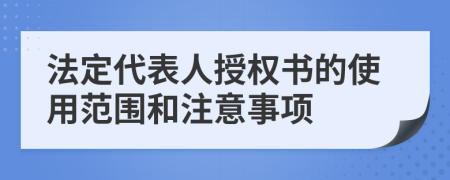 法定代表人授权书的使用范围和注意事项