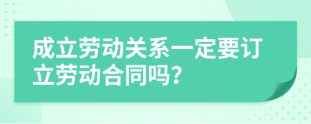成立劳动关系一定要订立劳动合同吗？