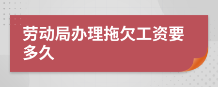 劳动局办理拖欠工资要多久