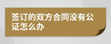 签订的双方合同没有公证怎么办