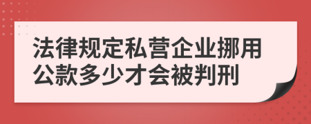 法律规定私营企业挪用公款多少才会被判刑