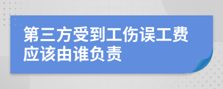 第三方受到工伤误工费应该由谁负责