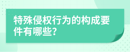 特殊侵权行为的构成要件有哪些？