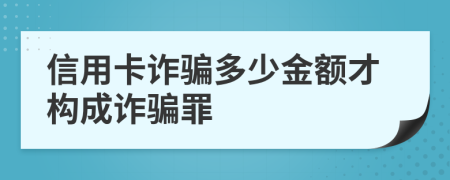 信用卡诈骗多少金额才构成诈骗罪