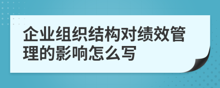 企业组织结构对绩效管理的影响怎么写