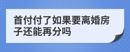 首付付了如果要离婚房子还能再分吗