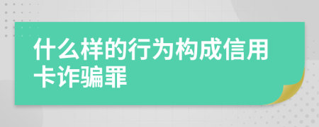 什么样的行为构成信用卡诈骗罪