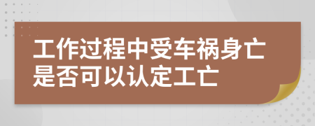 工作过程中受车祸身亡是否可以认定工亡
