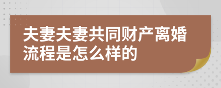 夫妻夫妻共同财产离婚流程是怎么样的