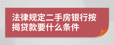 法律规定二手房银行按揭贷款要什么条件