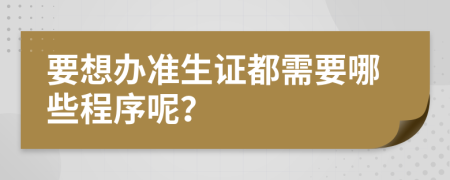 要想办准生证都需要哪些程序呢？