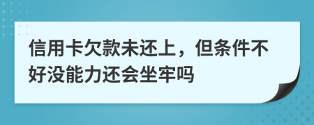 信用卡欠款未还上，但条件不好没能力还会坐牢吗