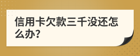 信用卡欠款三千没还怎么办？