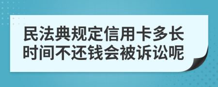 民法典规定信用卡多长时间不还钱会被诉讼呢