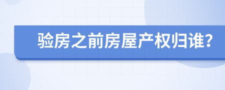 验房之前房屋产权归谁？
