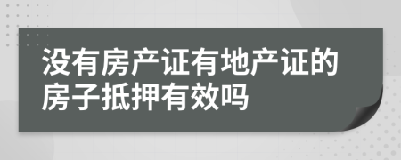 没有房产证有地产证的房子抵押有效吗