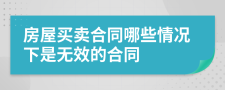 房屋买卖合同哪些情况下是无效的合同