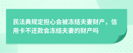 民法典规定担心会被冻结夫妻财产，信用卡不还款会冻结夫妻的财产吗