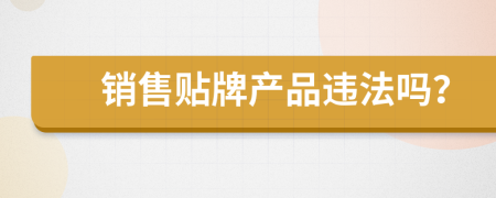 销售贴牌产品违法吗？