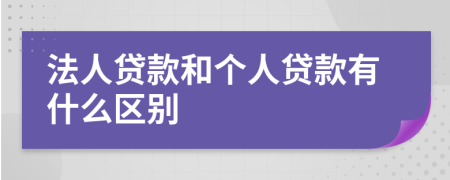 法人贷款和个人贷款有什么区别