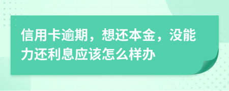 信用卡逾期，想还本金，没能力还利息应该怎么样办