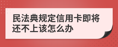 民法典规定信用卡即将还不上该怎么办