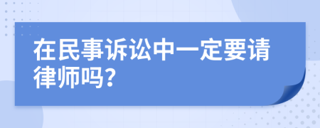 在民事诉讼中一定要请律师吗？