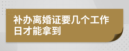 补办离婚证要几个工作日才能拿到