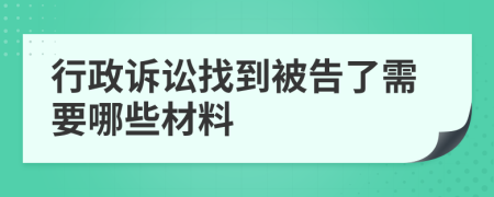 行政诉讼找到被告了需要哪些材料