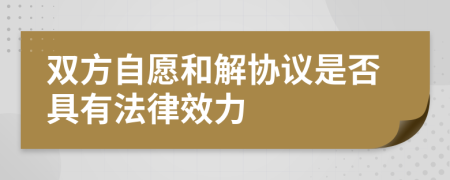 双方自愿和解协议是否具有法律效力