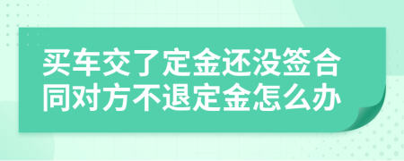 买车交了定金还没签合同对方不退定金怎么办