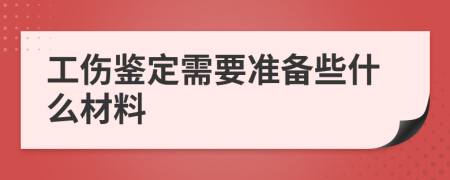 工伤鉴定需要准备些什么材料