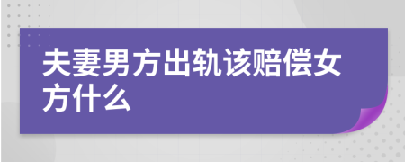 夫妻男方出轨该赔偿女方什么
