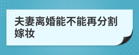 夫妻离婚能不能再分割嫁妆