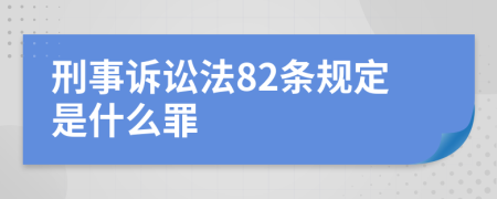 刑事诉讼法82条规定是什么罪