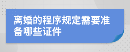 离婚的程序规定需要准备哪些证件