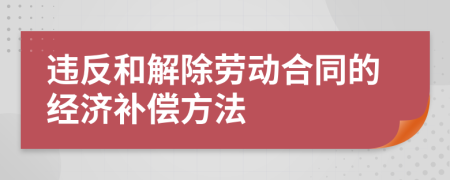 违反和解除劳动合同的经济补偿方法