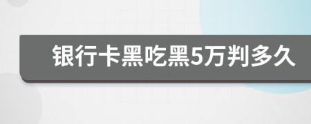 银行卡黑吃黑5万判多久