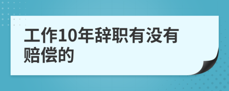 工作10年辞职有没有赔偿的