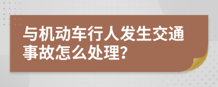 与机动车行人发生交通事故怎么处理？