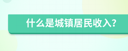 什么是城镇居民收入？