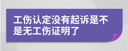 工伤认定没有起诉是不是无工伤证明了