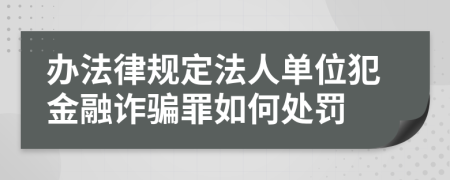 办法律规定法人单位犯金融诈骗罪如何处罚