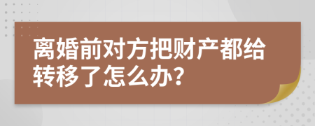 离婚前对方把财产都给转移了怎么办？