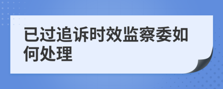 已过追诉时效监察委如何处理