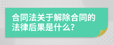 合同法关于解除合同的法律后果是什么？